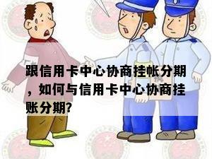 跟信用卡中心协商挂帐分期，如何与信用卡中心协商挂账分期？