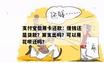 支付宝信用卡还款：借钱还是贷款？算支出吗？可以用花呗还吗？