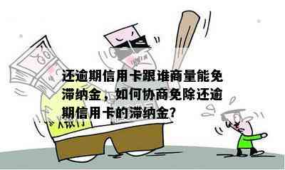 还逾期信用卡跟谁商量能免滞纳金，如何协商免除还逾期信用卡的滞纳金？