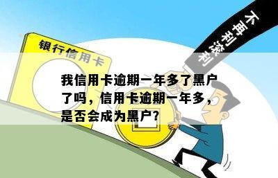 我信用卡逾期一年多了黑户了吗，信用卡逾期一年多，是否会成为黑户？