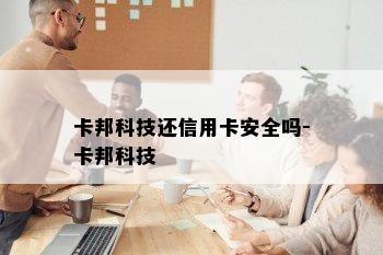 卡邦科技还信用卡安全吗-卡邦科技