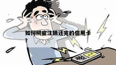 如何彻底注销还完的信用卡？