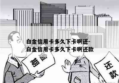 白金信用卡多久下卡啊还-白金信用卡多久下卡啊还款