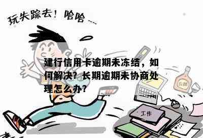 建行信用卡逾期未冻结，如何解决？长期逾期未协商处理怎么办？