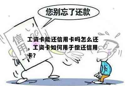 工资卡能还信用卡吗怎么还，工资卡如何用于偿还信用卡？