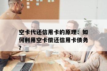 空卡代还信用卡的原理：如何利用空卡偿还信用卡债务？