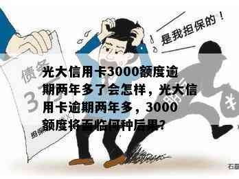 光大信用卡3000额度逾期两年多了会怎样，光大信用卡逾期两年多，3000额度将面临何种后果？