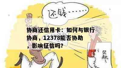 协商还信用卡：如何与银行协商，12378能否协助，影响吗？