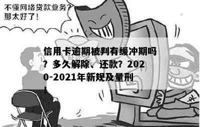 信用卡逾期被判有缓冲期吗？多久解除、还款？2020-2021年新规及量刑！