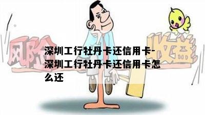 深圳工行牡丹卡还信用卡-深圳工行牡丹卡还信用卡怎么还