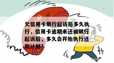 欠信用卡银行起诉后多久执行，信用卡逾期未还被银行起诉后，多久会开始执行还款计划？