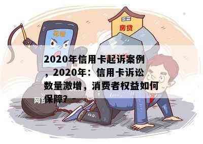 2020年信用卡起诉案例，2020年：信用卡诉讼数量激增，消费者权益如何保障？-