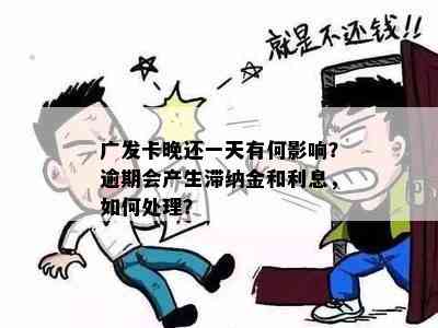 广发卡晚还一天有何影响？逾期会产生滞纳金和利息，如何处理？