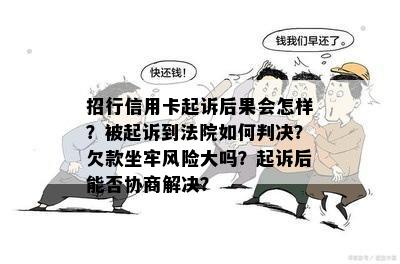 招行信用卡起诉后果会怎样？被起诉到法院如何判决？欠款坐牢风险大吗？起诉后能否协商解决？