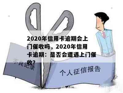 2020年信用卡逾期会上门吗，2020年信用卡逾期：是否会遭遇上门？