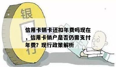 信用卡销卡还扣年费吗现在，信用卡销户是否仍需支付年费？现行政策解析