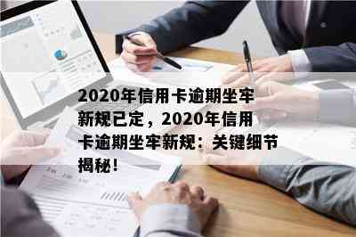 2020年信用卡逾期坐牢新规已定，2020年信用卡逾期坐牢新规：关键细节揭秘！