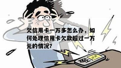 欠信用卡一万多怎么办，如何处理信用卡欠款超过一万元的情况？