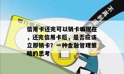 信用卡还完可以销卡嘛现在，还完信用卡后，是否应该立即销卡？一种金融管理策略的思考