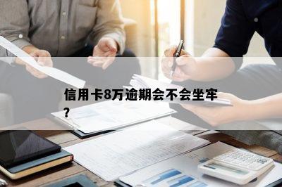 信用卡8万逾期会不会坐牢？