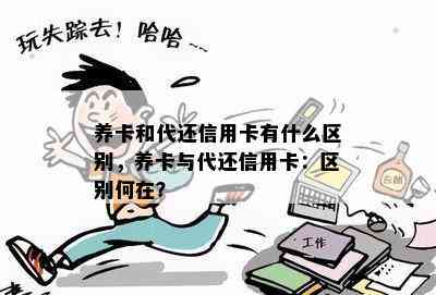 养卡和代还信用卡有什么区别，养卡与代还信用卡：区别何在？