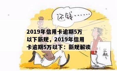 2019年信用卡逾期5万以下新规，2019年信用卡逾期5万以下：新规解读