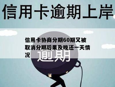 信用卡协商分期60期又被取消分期后果及晚还一天情况