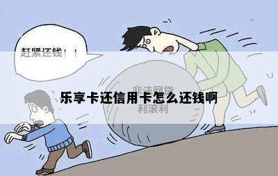 乐享卡还信用卡怎么还钱啊