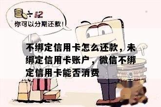 不绑定信用卡怎么还款，未绑定信用卡账户，微信不绑定信用卡能否消费