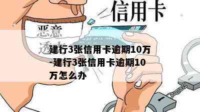 建行3张信用卡逾期10万-建行3张信用卡逾期10万怎么办