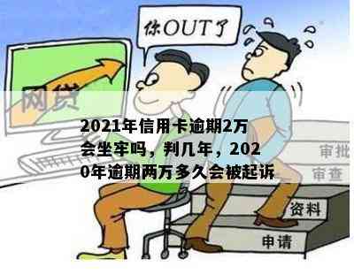 2021年信用卡逾期2万会坐牢吗，判几年，2020年逾期两万多久会被起诉