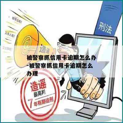 被警察抓信用卡逾期怎么办-被警察抓信用卡逾期怎么办理