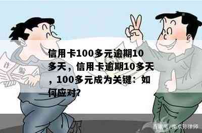 信用卡100多元逾期10多天，信用卡逾期10多天，100多元成为关键：如何应对？