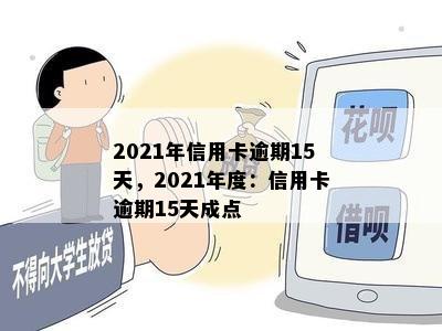 2021年信用卡逾期15天，2021年度：信用卡逾期15天成点