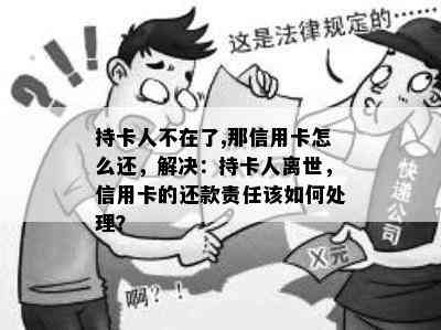 持卡人不在了,那信用卡怎么还，解决：持卡人离世，信用卡的还款责任该如何处理？