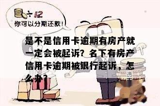 是不是信用卡逾期有房产就一定会被起诉？名下有房产信用卡逾期被银行起诉，怎么办？