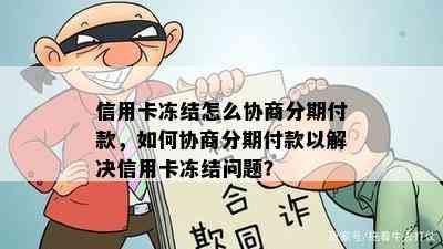 信用卡冻结怎么协商分期付款，如何协商分期付款以解决信用卡冻结问题？