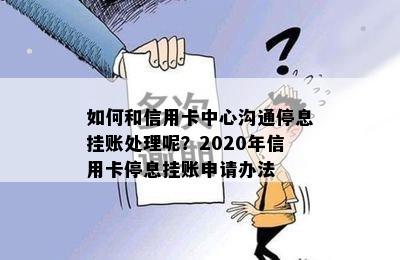 如何和信用卡中心沟通停息挂账处理呢？2020年信用卡停息挂账申请办法