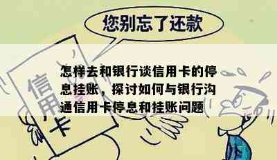 怎样去和银行谈信用卡的停息挂账，探讨如何与银行沟通信用卡停息和挂账问题