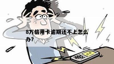 8万信用卡逾期还不上怎么办？