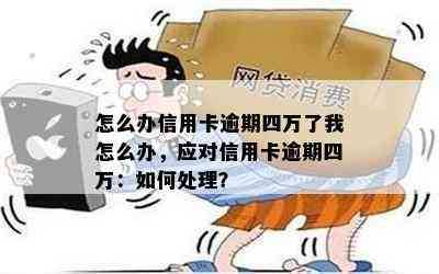 怎么办信用卡逾期四万了我怎么办，应对信用卡逾期四万：如何处理？