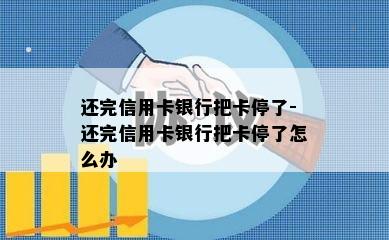 还完信用卡银行把卡停了-还完信用卡银行把卡停了怎么办