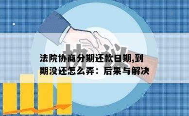 法院协商分期还款日期,到期没还怎么弄：后果与解决