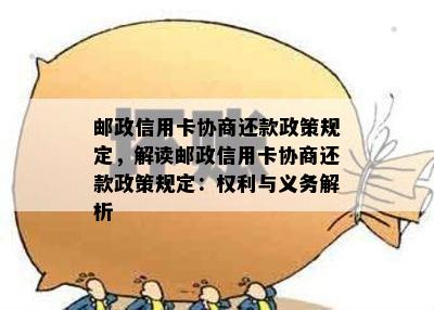 邮政信用卡协商还款政策规定，解读邮政信用卡协商还款政策规定：权利与义务解析