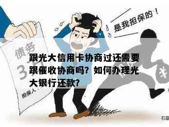 跟光大信用卡协商过还需要跟协商吗？如何办理光大银行还款？