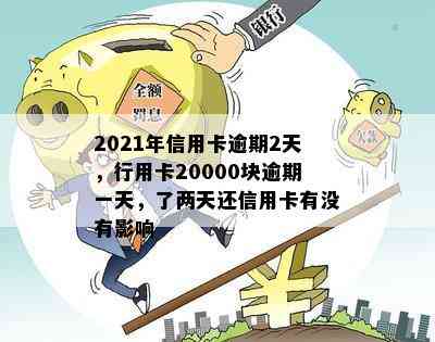 2021年信用卡逾期2天，行用卡20000块逾期一天，了两天还信用卡有没有影响