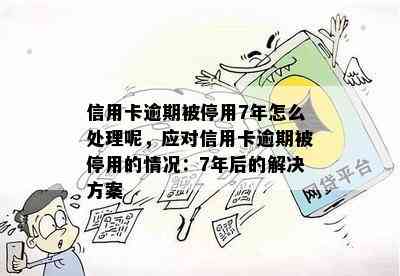 信用卡逾期被停用7年怎么处理呢，应对信用卡逾期被停用的情况：7年后的解决方案