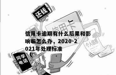 信用卡逾期有什么后果和影响嘛怎么办，2020-2021年处理标准