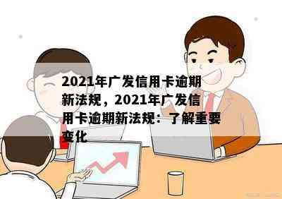 2021年广发信用卡逾期新法规，2021年广发信用卡逾期新法规：了解重要变化