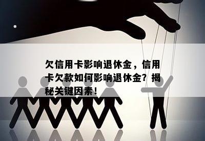 欠信用卡影响退休金，信用卡欠款如何影响退休金？揭秘关键因素！